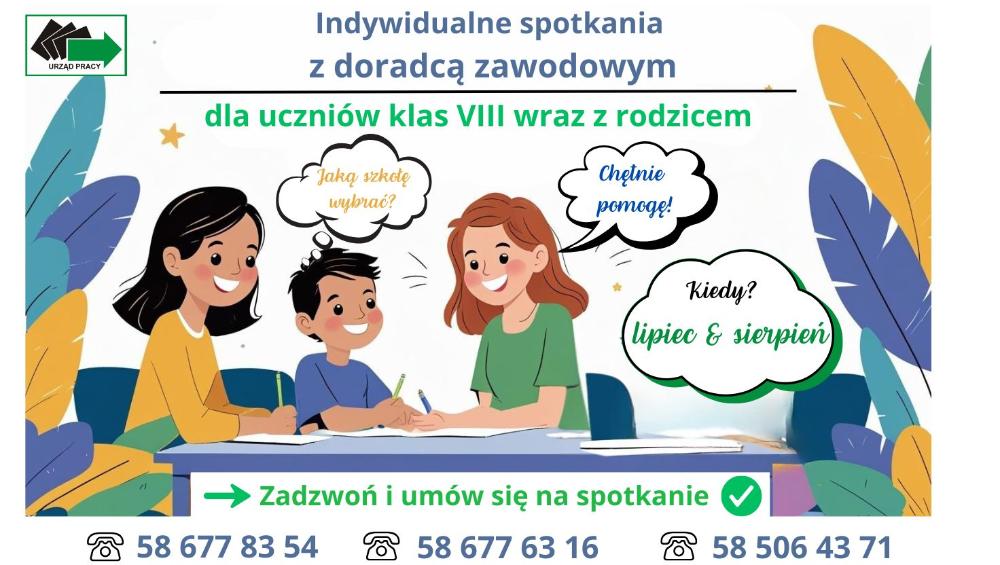 Plakat informacyjny Urzędu Pracy o indywidualnych spotkaniach z doradcą zawodowym dla uczniów klas VIII i ich rodziców. Spotkania odbywają się w lipcu i sierpniu. Ilustracja przedstawia dziecko i rodzica rozmawiających z doradcą. Hasło: „Zadzwoń i umów się na spotkanie”. Podane są trzy numery telefonów kontaktowych: 58 677 83 54, 58 677 63 16, 58 506 43 71.